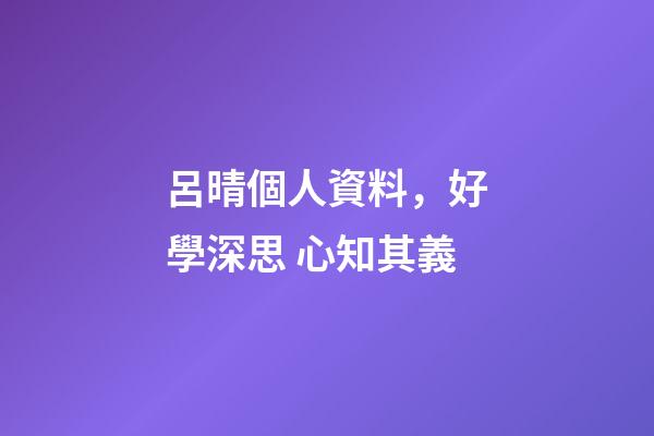 呂晴個人資料，好學深思 心知其義-第1張-觀點-玄機派